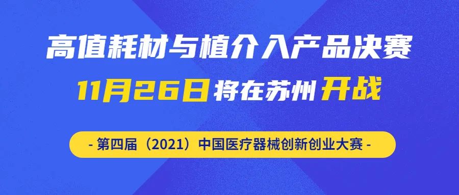 【创新大赛】来啦！高值耗材与植介入产品决赛将于11月26日在苏州开战——第四届（2021）中国医疗器械创新创业大赛