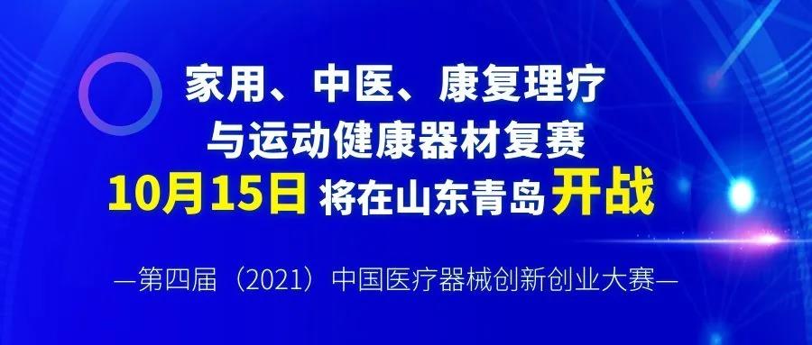 【创新大赛】家用、中医、康复理疗与运动健康器材复赛将于10月18日在山东青岛开战——第四届（2021）中国医疗器械创新创业大赛