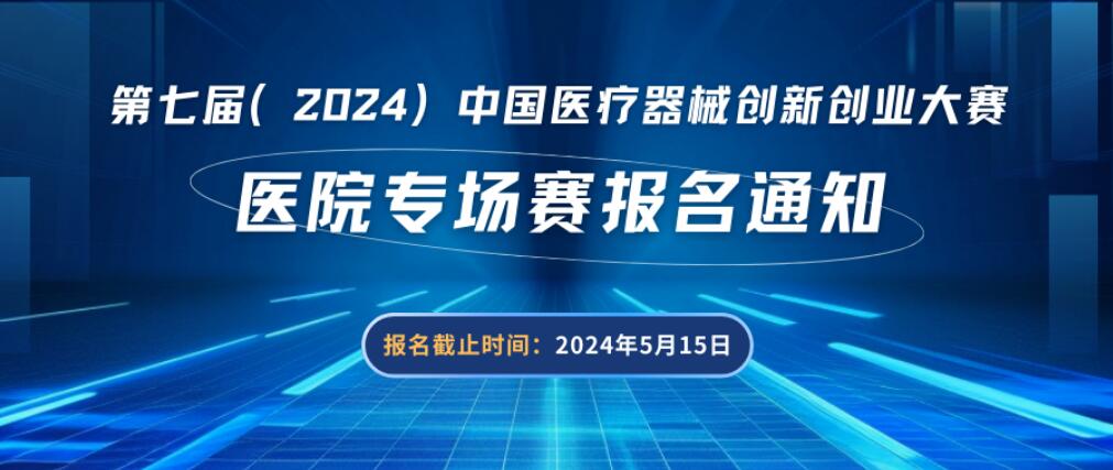 【创新大赛】医院专场赛报名通知——第七届（2024）中国医疗器械创新创业大赛