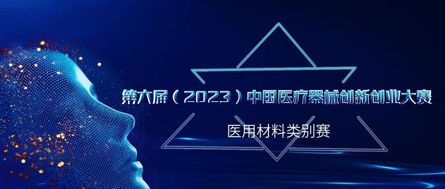 创新不止！第六届（2023）中国医疗器械创新创业大赛医用材料类别赛即将火热来袭！
